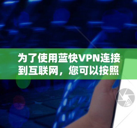 为了使用蓝快VPN连接到互联网，您可以按照以下步骤进行操作