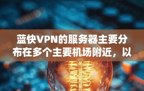 蓝快VPN的服务器主要分布在多个主要机场附近，以下是 bluespeed.com 的主要机场节点和服务器推荐