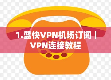 1.蓝快VPN机场订阅｜VPN连接教程