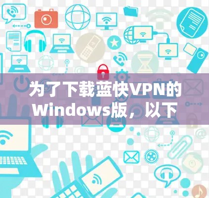 为了下载蓝快VPN的Windows版，以下是一些步骤和建议