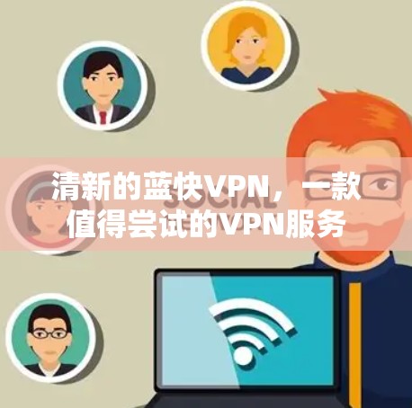 清新的蓝快VPN,一款值得尝试的VPN服务 清新的蓝快VPN,一款值得尝试的VPN服务