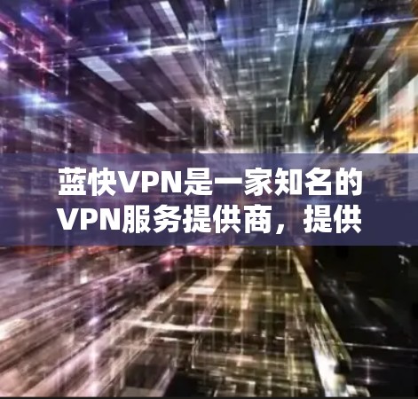 蓝快VPN是一家知名的VPN服务提供商,提供多种VPN产品和服务,包括软件包和网络功能。关于蓝快VPN官方正版软件,以下是一些关键信息 蓝快VPN是一家知名的VPN服务提供商,提供多种VPN产品和服务,包括软件包和网络功能。关于蓝快VPN官方正版软件,以下是一些关键信息
