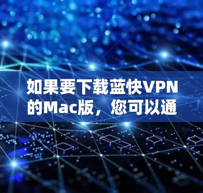 如果要下载蓝快VPN的Mac版,您可以通过以下步骤进行 如果要下载蓝快VPN的Mac版,您可以通过以下步骤进行