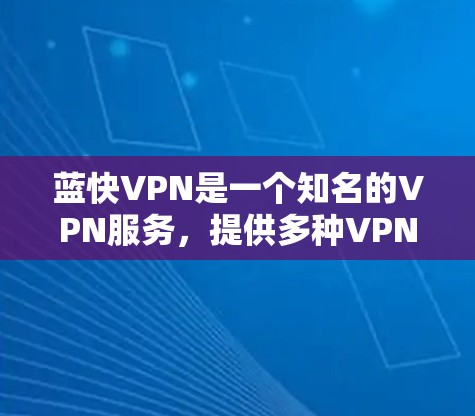 蓝快VPN是一个知名的VPN服务，提供多种VPN选项，包括免费和收费版本。以下是蓝快VPN官方APP的最新版本信息
