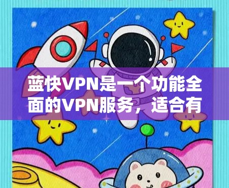 蓝快VPN是一个功能全面的VPN服务，适合有一定技术背景的用户使用。以下是其功能体验的详细总结
