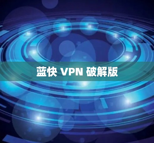 蓝快 VPN 破解版 蓝快 VPN 破解版
