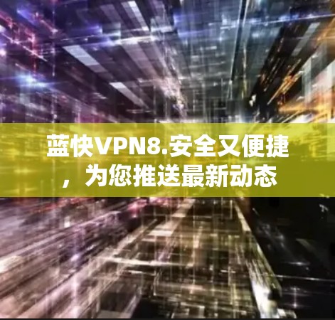 蓝快VPN8.安全又便捷,为您推送最新动态 蓝快VPN8.安全又便捷,为您推送最新动态