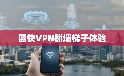 蓝快VPN翻墙梯子体验 蓝快VPN翻墙梯子体验