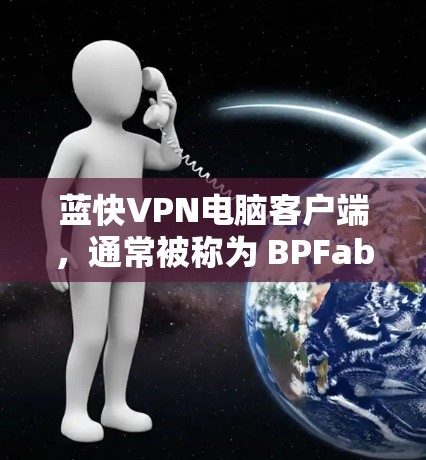 蓝快VPN电脑客户端，通常被称为 BPFab 或 FastVPN，是蓝光网（Bluefast Networks）为用户提供的VPN服务。以下是关于蓝快VPN电脑客户端的详细介绍