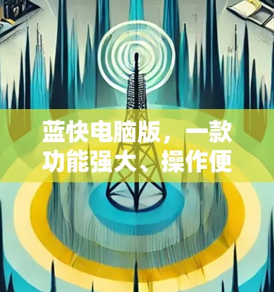 蓝快电脑版,一款功能强大、操作便捷的VPN工具 蓝快电脑版,一款功能强大、操作便捷的VPN工具