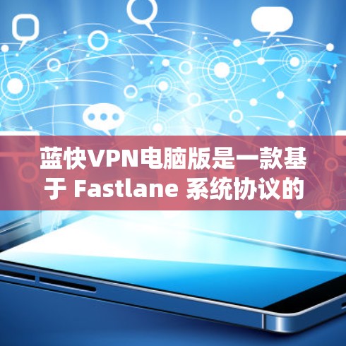 蓝快VPN电脑版是一款基于 Fastlane 系统协议的电脑版翻墙工具,允许用户直接访问互联网,无需修改软件或通过VPN软件进行翻墙。以下是一些关于蓝快VPN电脑版的详细介绍 蓝快VPN电脑版是一款基于 Fastlane 系统协议的电脑版翻墙工具,允许用户直接访问互联网,无需修改软件或通过VPN软件进行翻墙。以下是一些关于蓝快VPN电脑版的详细介绍
