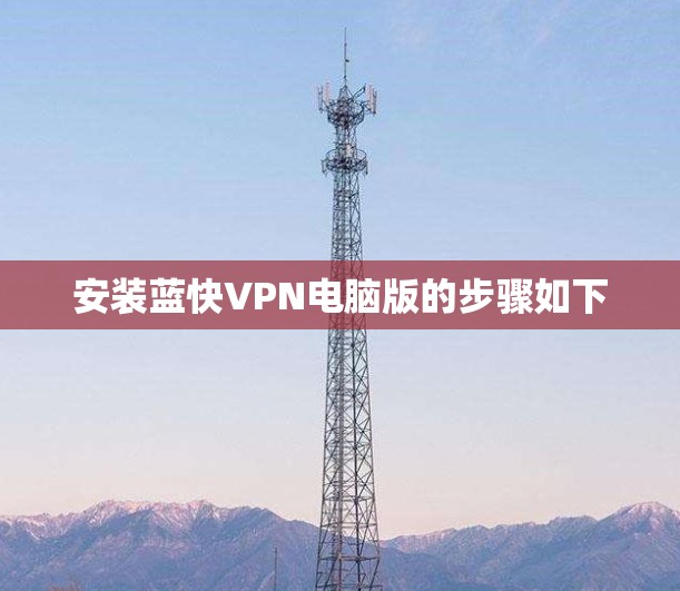 安装蓝快VPN电脑版的步骤如下 安装蓝快VPN电脑版的步骤如下