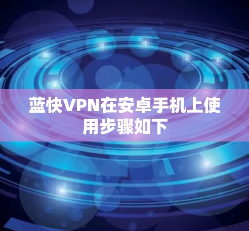蓝快VPN在安卓手机上使用步骤如下