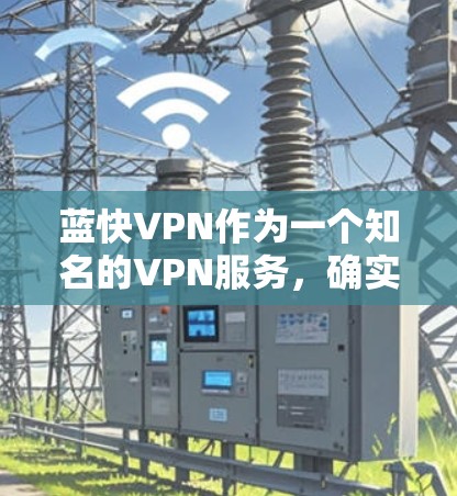 蓝快VPN作为一个知名的VPN服务，确实提供了一款安卓版本的版本。如果你正在寻找手机安装和使用蓝快VPN的教程，以下是一些有用的步骤和信息，帮助你顺利安装和使用蓝快VPN