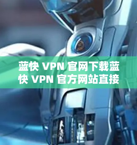 蓝快 VPN 官网下载蓝快 VPN 官方网站直接安装，轻松解决VPN问题！