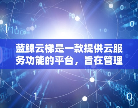 蓝鲸云梯是一款提供云服务功能的平台,旨在管理云资源、存储和应用。以下是一步步的指南,帮助你使用蓝鲸云梯进行移动端操作 蓝鲸云梯是一款提供云服务功能的平台,旨在管理云资源、存储和应用。以下是一步步的指南,帮助你使用蓝鲸云梯进行移动端操作