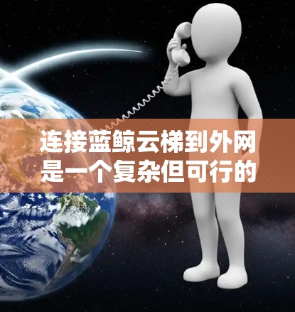 连接蓝鲸云梯到外网是一个复杂但可行的过程，以下是逐步的指南