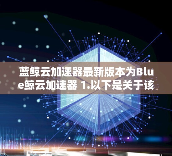 蓝鲸云加速器最新版本为Blue鲸云加速器 1.以下是关于该版本的详细介绍