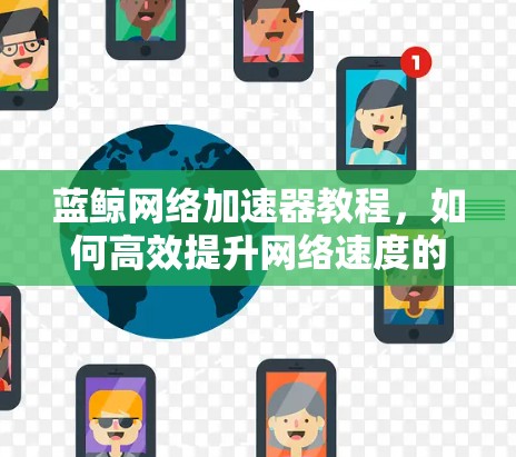 蓝鲸网络加速器教程，如何高效提升网络速度的实用指南