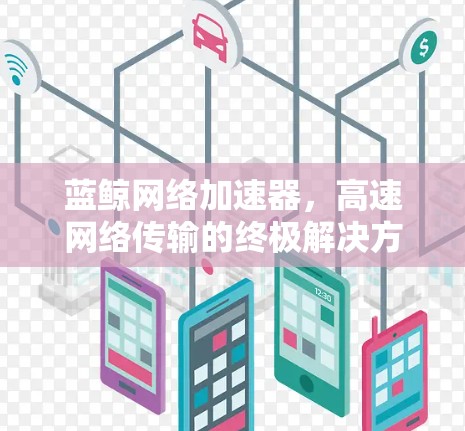 蓝鲸网络加速器，高速网络传输的终极解决方案