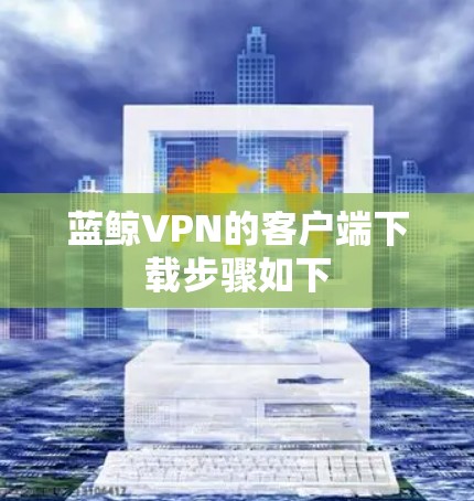 蓝鲸VPN的客户端下载步骤如下