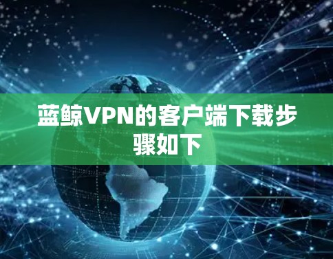 蓝鲸VPN的客户端下载步骤如下