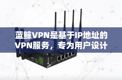蓝鲸VPN是基于IP地址的VPN服务，专为用户设计，支持远程访问互联网、远程办公、保护隐私以及远程工作等需求。如果您想在苹果设备上设置蓝鲸VPN，以下是详细的步骤和信息