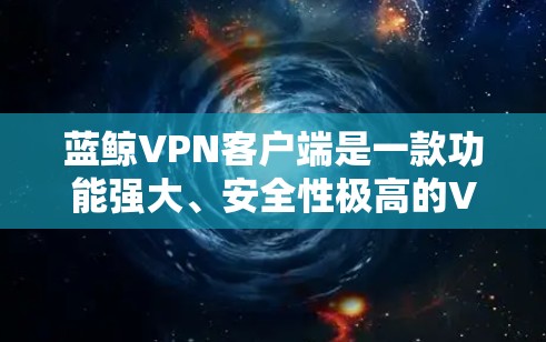 蓝鲸VPN客户端是一款功能强大、安全性极高的VPN软件，深受用户喜爱。以下是对它的详细介绍
