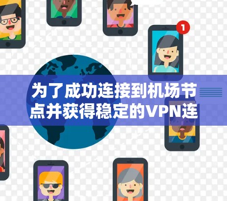 为了成功连接到机场节点并获得稳定的VPN连接，按照以下步骤操作