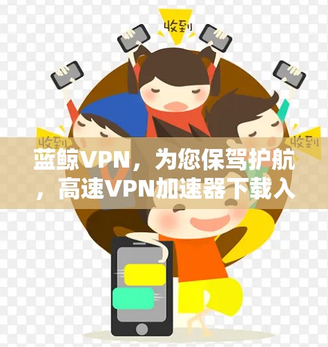 蓝鲸VPN，为您保驾护航，高速VPN加速器下载入口