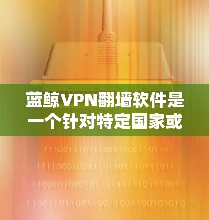 蓝鲸VPN翻墙软件是一个针对特定国家或地区的网络访问工具,属于加密支付类软件,旨在支持远程访问特定网络。以下是使用蓝鲸VPN翻墙的步骤和注意事项 蓝鲸VPN翻墙软件是一个针对特定国家或地区的网络访问工具,属于加密支付类软件,旨在支持远程访问特定网络。以下是使用蓝鲸VPN翻墙的步骤和注意事项