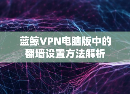 蓝鲸VPN电脑版中的翻墙设置方法解析 蓝鲸VPN电脑版中的翻墙设置方法解析
