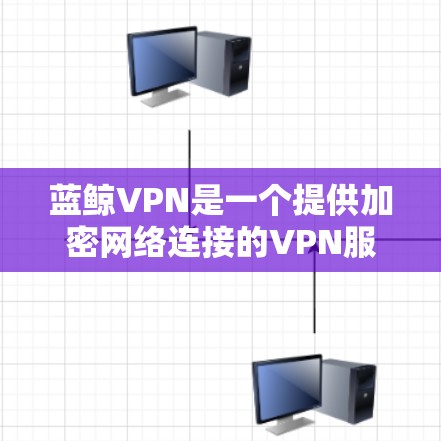 蓝鲸VPN是一个提供加密网络连接的VPN服务,通常分为免费版本和付费版。以下是详细的步骤和注意事项,帮助您逐步操作 蓝鲸VPN是一个提供加密网络连接的VPN服务,通常分为免费版本和付费版。以下是详细的步骤和注意事项,帮助您逐步操作
