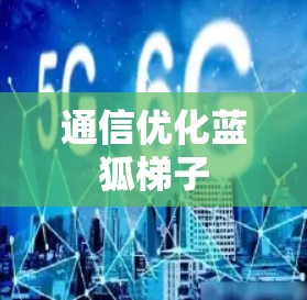 通信优化蓝狐梯子