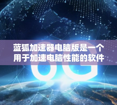 蓝狐加速器电脑版是一个用于加速电脑性能的软件，通常用于减少CPU和内存的使用时间。以下是对蓝狐加速器的详细分析