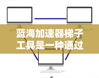 蓝海加速器梯子工具是一种通过创新和差异化设计的自动化工具,用于提升效率和减少人工操作。以下是关于蓝海加速器梯子工具的详细分析 蓝海加速器梯子工具是一种通过创新和差异化设计的自动化工具,用于提升效率和减少人工操作。以下是关于蓝海加速器梯子工具的详细分析