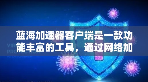蓝海加速器客户端是一款功能丰富的工具，通过网络加速提升网页和视频访问速度。以下是关于蓝海加速器客户端的详细信息