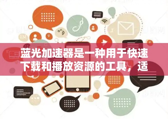 蓝光加速器是一种用于快速下载和播放资源的工具，适用于视频、软件和文件的加速。以下是使用蓝光加速器的步骤