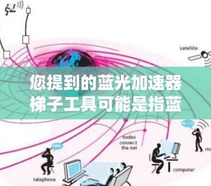 您提到的蓝光加速器梯子工具可能是指蓝光系统中的一个特定工具或功能，但需要更多的上下文来确定具体含义。蓝光系统（如Zoom、Microsoft Teams等）通常有两种主要的工具