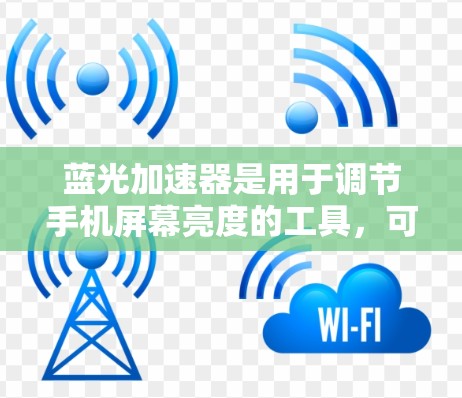 蓝光加速器是用于调节手机屏幕亮度的工具,可以帮助提升手机屏幕的显示效果。以下是使用蓝光加速器手机端的步骤指南 蓝光加速器是用于调节手机屏幕亮度的工具,可以帮助提升手机屏幕的显示效果。以下是使用蓝光加速器手机端的步骤指南