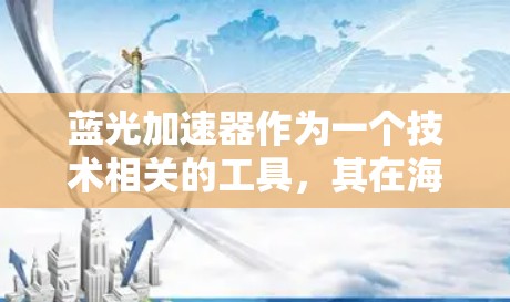 蓝光加速器作为一个技术相关的工具，其在海外的访问情况可以从以下几个角度进行全面分析