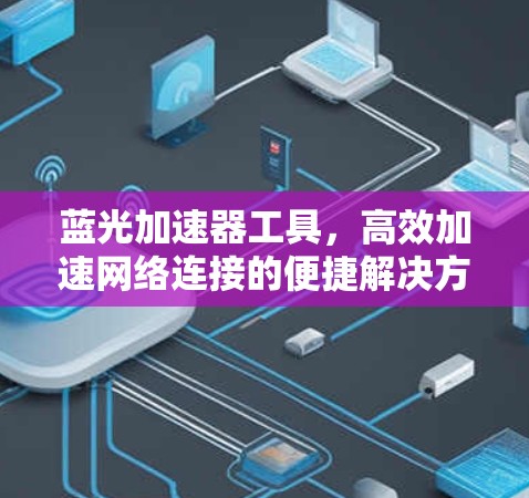 蓝光加速器工具，高效加速网络连接的便捷解决方案