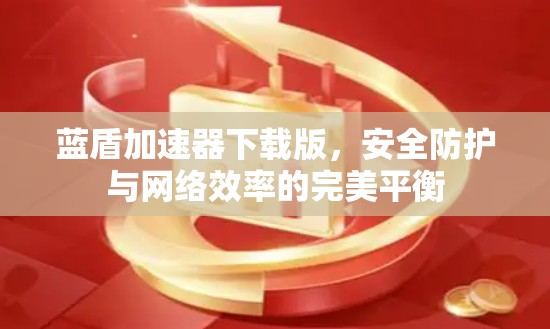 蓝盾加速器下载版，安全防护与网络效率的完美平衡