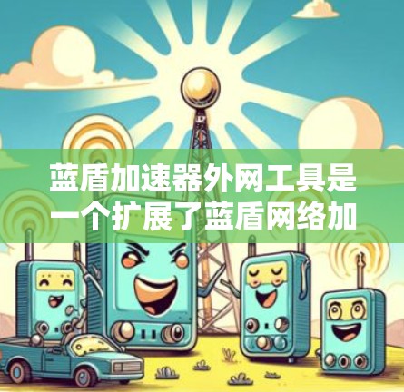蓝盾加速器外网工具是一个扩展了蓝盾网络加速功能的工具，专为外网提供加速、解封、优化和安全设置。以下是对该工具的详细步骤和说明