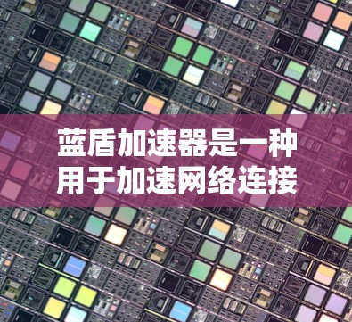 蓝盾加速器是一种用于加速网络连接、提升数据传输速度的软件或工具。如果您需要通过蓝盾加速器连接到高速网络，请按照以下步骤操作