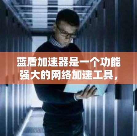 蓝盾加速器是一个功能强大的网络加速工具，适合在需要快速连接互联网应用和服务的情况下使用。以下是详细的步骤指南，帮助您逐步安装和使用蓝盾加速器