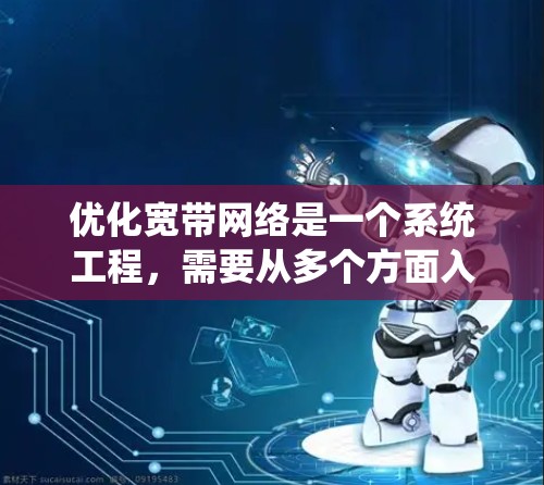 优化宽带网络是一个系统工程，需要从多个方面入手，包括网络管理、设备优化、服务设置、数据存储和安全措施。以下是系统化的优化步骤指南