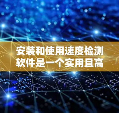 安装和使用速度检测软件是一个实用且高效的方法,帮助你了解和优化宽带连接的性能。以下是一个详细的步骤指南 安装和使用速度检测软件是一个实用且高效的方法,帮助你了解和优化宽带连接的性能。以下是一个详细的步骤指南