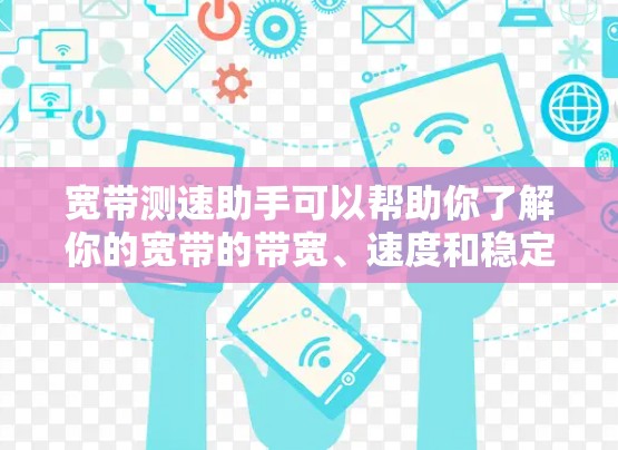 宽带测速助手可以帮助你了解你的宽带的带宽、速度和稳定性,以及确定是否需要升级或优化你的宽带设置。以下是一些常见的宽带测速工具和方法,帮助你更好地了解你的带宽和速度 宽带测速助手可以帮助你了解你的宽带的带宽、速度和稳定性,以及确定是否需要升级或优化你的宽带设置。以下是一些常见的宽带测速工具和方法,帮助你更好地了解你的带宽和速度