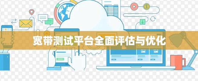 宽带测试平台全面评估与优化 宽带测试平台全面评估与优化